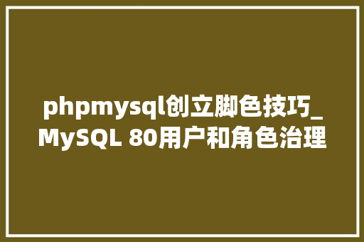 phpmysql创立脚色技巧_MySQL 80用户和角色治理