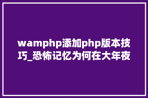 wamphp添加php版本技巧_恐怖记忆为何在大年夜脑中难以磨灭