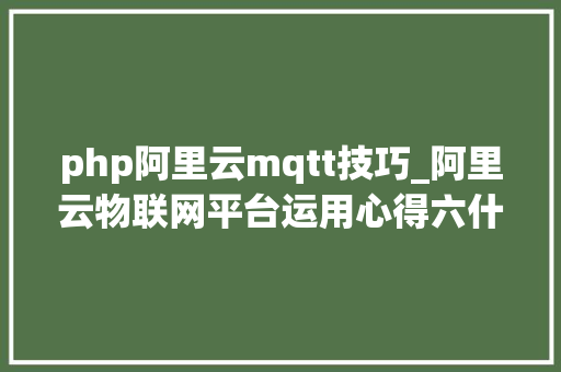 php阿里云mqtt技巧_阿里云物联网平台运用心得六什么是MQTT及其工作机制