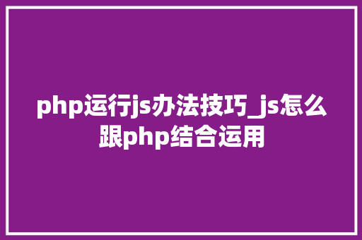 php运行js办法技巧_js怎么跟php结合运用