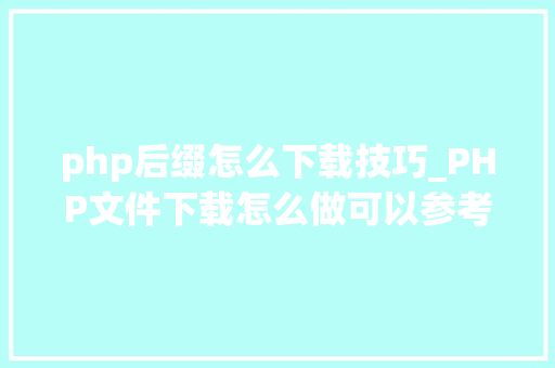 php后缀怎么下载技巧_PHP文件下载怎么做可以参考一下它