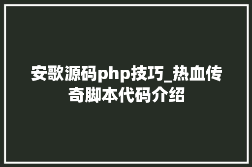 安歌源码php技巧_热血传奇脚本代码介绍