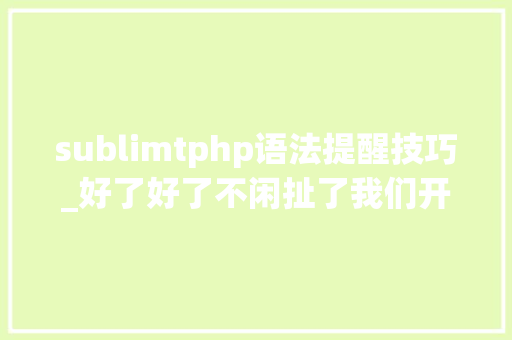 sublimtphp语法提醒技巧_好了好了不闲扯了我们开始学编程了
