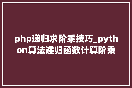 php递归求阶乘技巧_python算法递归函数计算阶乘 python算法计算阶乘