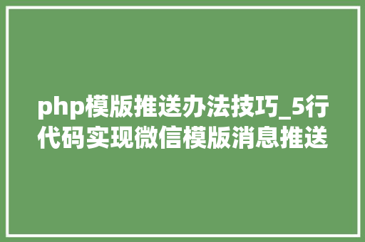 php模版推送办法技巧_5行代码实现微信模版消息推送java实现微信推送