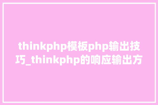 thinkphp模板php输出技巧_thinkphp的响应输出方法讲解