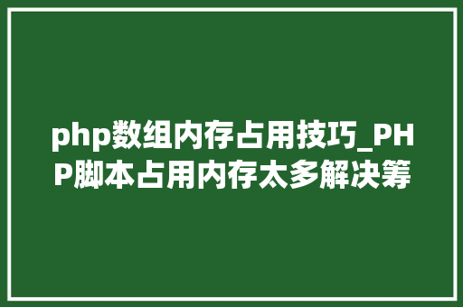 php数组内存占用技巧_PHP脚本占用内存太多解决筹划