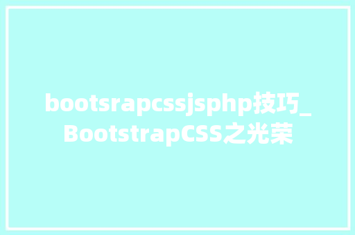 bootsrapcssjsphp技巧_BootstrapCSS之光荣