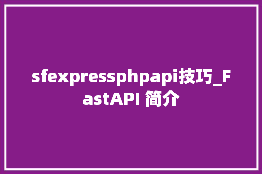 sfexpressphpapi技巧_FastAPI 简介
