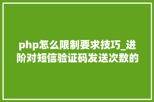 php怎么限制要求技巧_进阶对短信验证码发送次数的限制你用PHP是若何实现的。