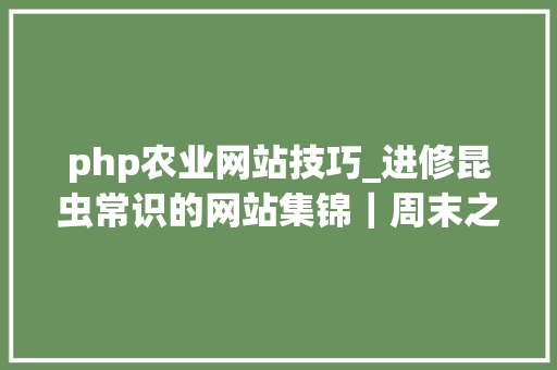 php农业网站技巧_进修昆虫常识的网站集锦｜周末之选