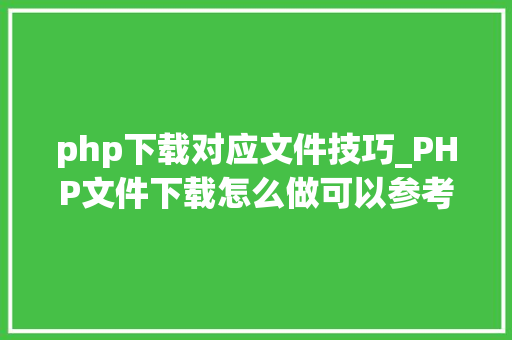 php下载对应文件技巧_PHP文件下载怎么做可以参考一下它