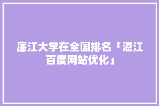 廉江大学在全国排名「湛江百度网站优化」