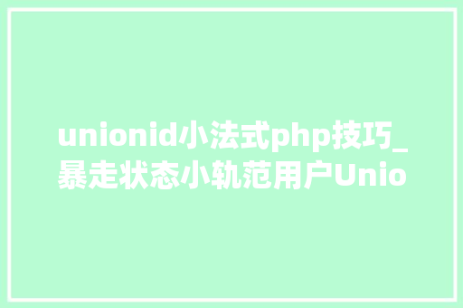 unionid小法式php技巧_暴走状态小轨范用户UnionID的获取及登录状态掩护给你代码