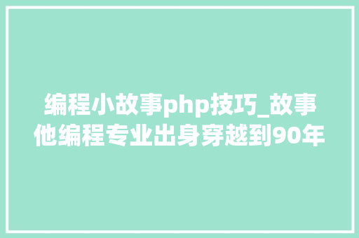 编程小故事php技巧_故事他编程专业出身穿越到90年代他计算做一套做事器挣钱
