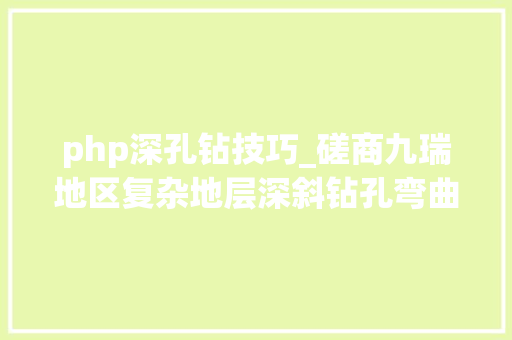 php深孔钻技巧_磋商九瑞地区复杂地层深斜钻孔弯曲预防与测斜技能