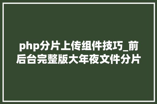 php分片上传组件技巧_前后台完整版大年夜文件分片上传