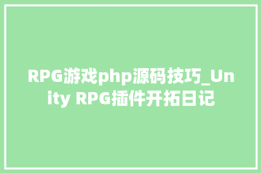 RPG游戏php源码技巧_Unity RPG插件开拓日记