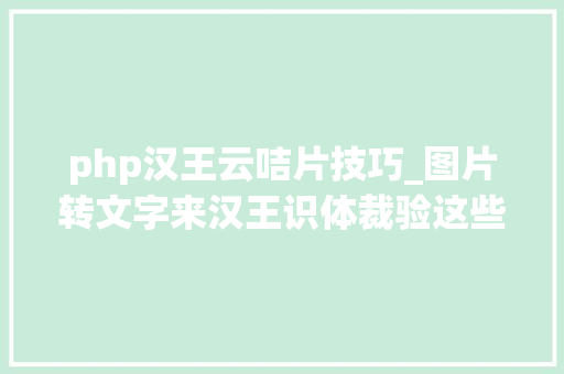 php汉王云咭片技巧_图片转文字来汉王识体裁验这些逆天功能