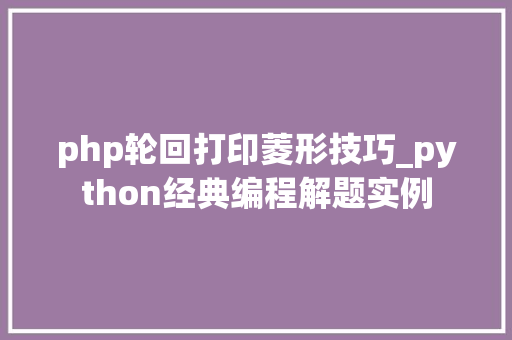php轮回打印菱形技巧_python经典编程解题实例