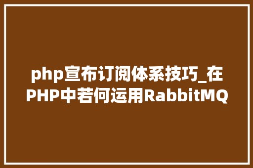 php宣布订阅体系技巧_在PHP中若何运用RabbitMQ来实现消息的订阅和宣告