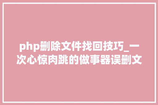 php删除文件找回技巧_一次心惊肉跳的做事器误删文件的恢复过程