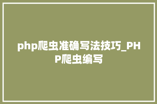 php爬虫准确写法技巧_PHP爬虫编写