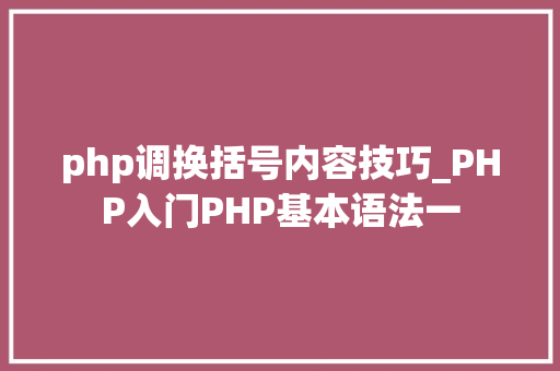 php调换括号内容技巧_PHP入门PHP基本语法一