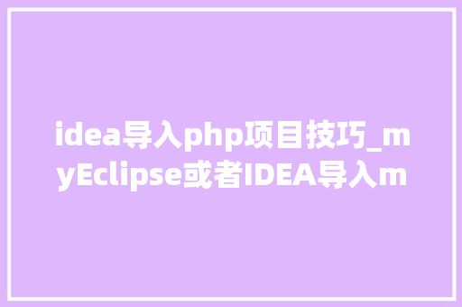 idea导入php项目技巧_myEclipse或者IDEA导入maven项目