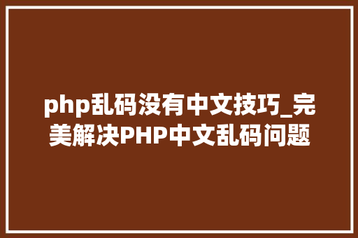 php乱码没有中文技巧_完美解决PHP中文乱码问题