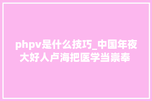phpv是什么技巧_中国年夜大好人卢海把医学当崇奉 为患者送光明