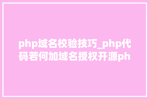 php域名校验技巧_php代码若何加域名授权开源php项目若何保护版权 商业授权