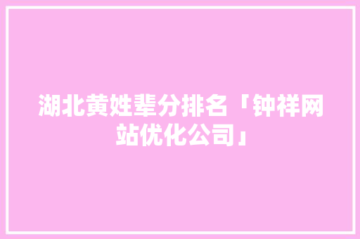 湖北黄姓辈分排名「钟祥网站优化公司」