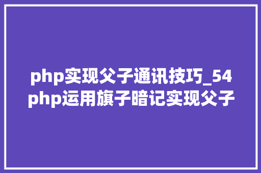 php实现父子通讯技巧_54php运用旗子暗记实现父子进程间通信