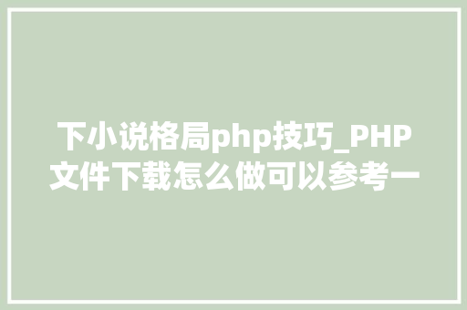 下小说格局php技巧_PHP文件下载怎么做可以参考一下它