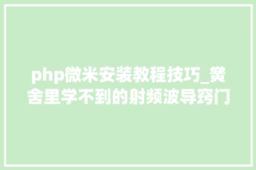 php微米安装教程技巧_黉舍里学不到的射频波导窍门和常识