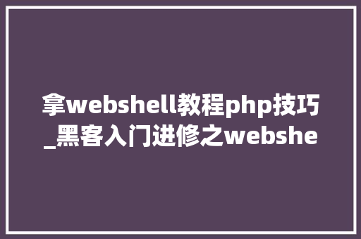 拿webshell教程php技巧_黑客入门进修之webshell技能详解
