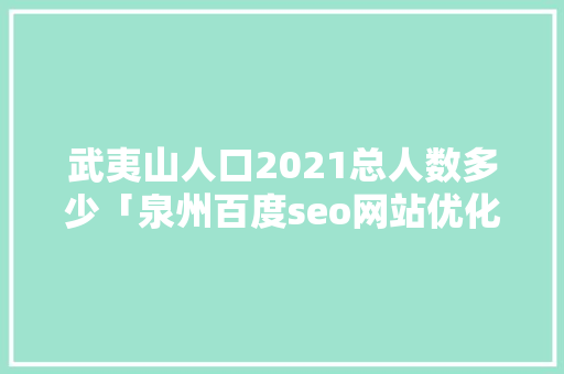 武夷山人口2021总人数多少「泉州百度seo网站优化」