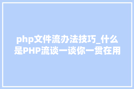 php文件流办法技巧_什么是PHP流谈一谈你一贯在用却被你忽视的流