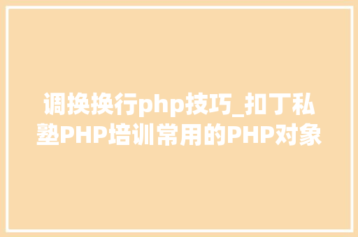 调换换行php技巧_扣丁私塾PHP培训常用的PHP对象