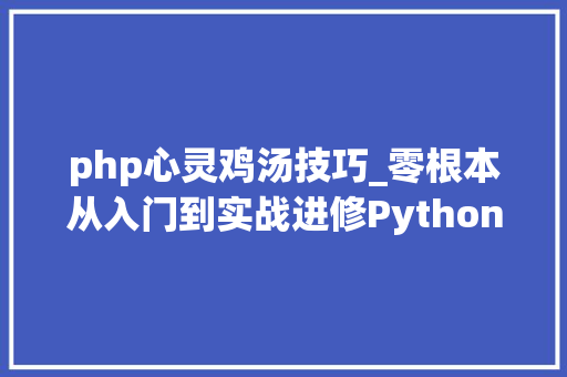 php心灵鸡汤技巧_零根本从入门到实战进修Python开拓课程视频教程网盘下载