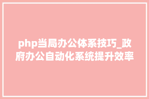 php当局办公体系技巧_政府办公自动化系统提升效率加强治理的智能选择