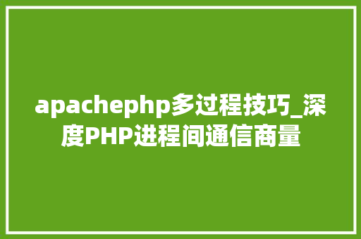 apachephp多过程技巧_深度PHP进程间通信商量
