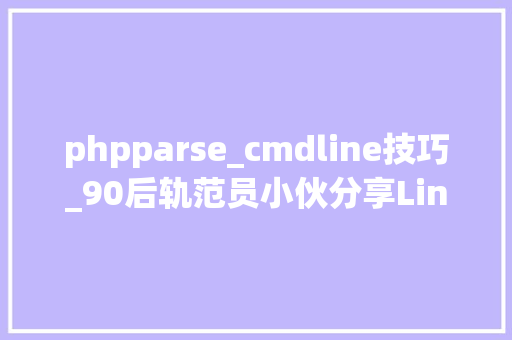 phpparse_cmdline技巧_90后轨范员小伙分享Linux内核kernel启动分析下篇精品推荐