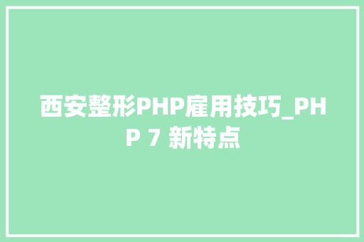 西安整形PHP雇用技巧_PHP 7 新特点