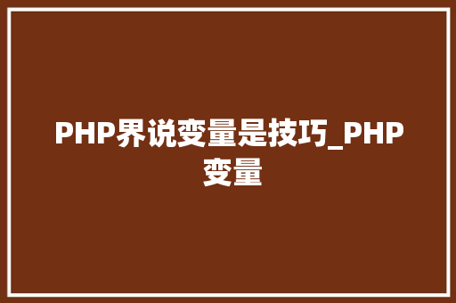 PHP界说变量是技巧_PHP 变量