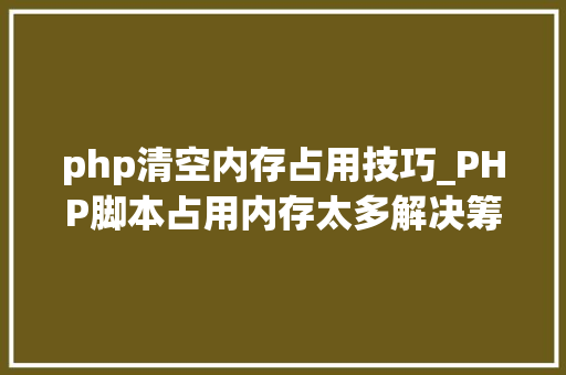 php清空内存占用技巧_PHP脚本占用内存太多解决筹划