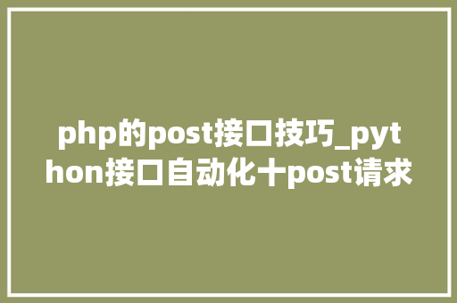 php的post接口技巧_python接口自动化十post请求四种传送正文办法详解
