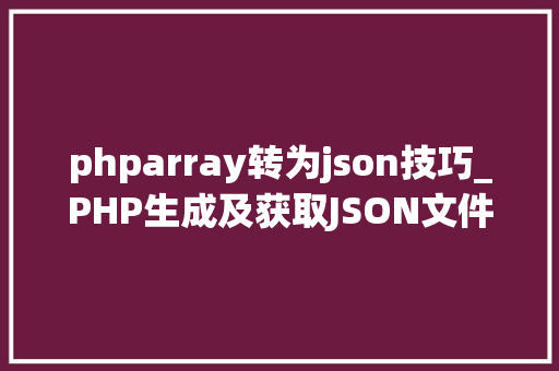 phparray转为json技巧_PHP生成及获取JSON文件的方法