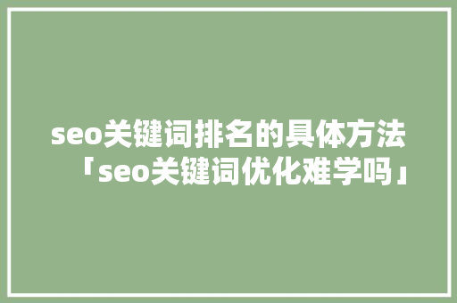 seo关键词排名的具体方法「seo关键词优化难学吗」